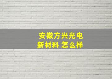 安徽方兴光电新材料 怎么样